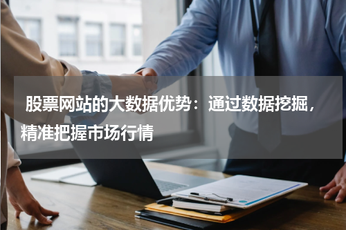  股票网站的大数据优势：通过数据挖掘，精准把握市场行情