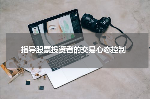  指导股票投资者的交易心态控制