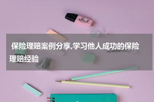  保险理赔案例分享,学习他人成功的保险理赔经验