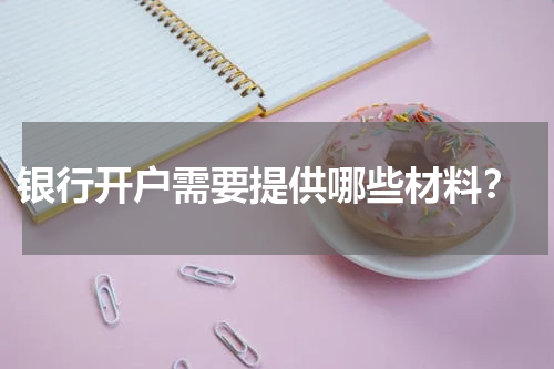  银行开户需要提供哪些材料？