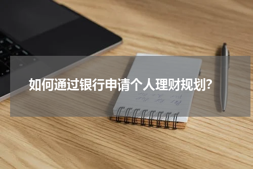  如何通过银行申请个人理财规划？
