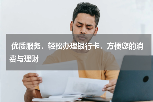  优质服务，轻松办理银行卡，方便您的消费与理财
