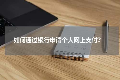  如何通过银行申请个人网上支付？