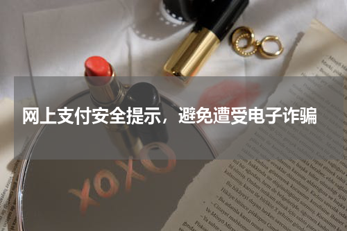  网上支付安全提示，避免遭受电子诈骗