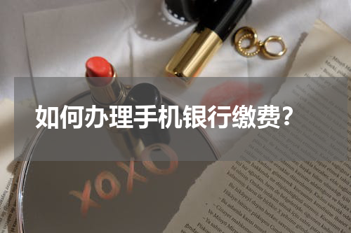  如何办理手机银行缴费？