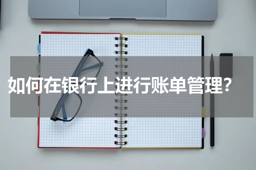  如何在银行上进行账单管理？