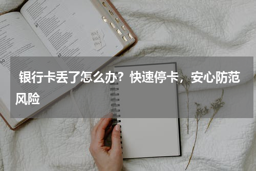  银行卡丢了怎么办？快速停卡，安心防范风险