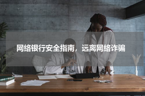  网络银行安全指南，远离网络诈骗