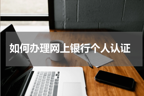  如何办理网上银行个人认证