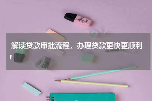  解读贷款审批流程，办理贷款更快更顺利！