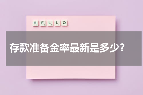  存款准备金率最新是多少？