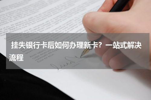  挂失银行卡后如何办理新卡？一站式解决流程