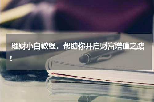  理财小白教程，帮助你开启财富增值之路！