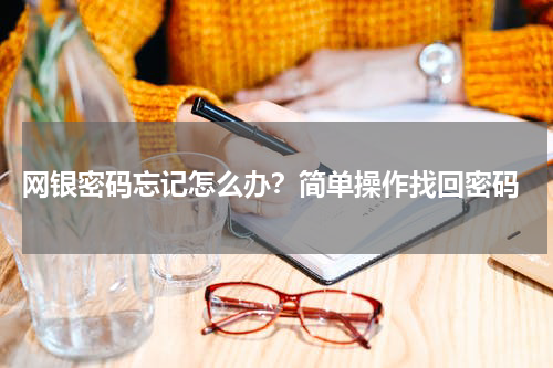  网银密码忘记怎么办？简单操作找回密码
