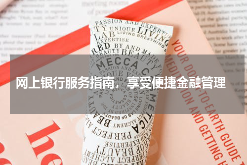  网上银行服务指南，享受便捷金融管理