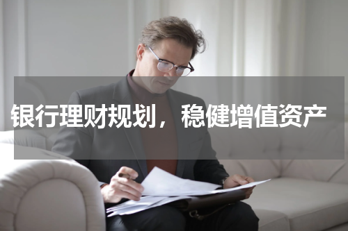  银行理财规划，稳健增值资产