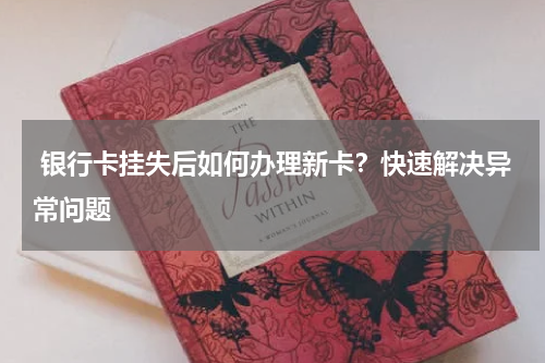  银行卡挂失后如何办理新卡？快速解决异常问题