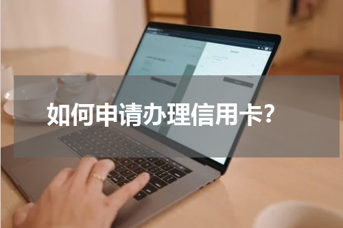  如何申请办理信用卡？