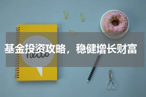  基金投资攻略，稳健增长财富