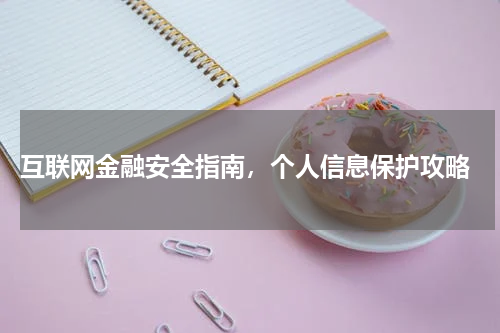  互联网金融安全指南，个人信息保护攻略