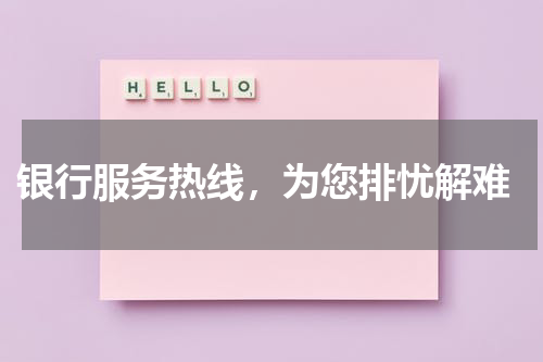  银行服务热线，为您排忧解难