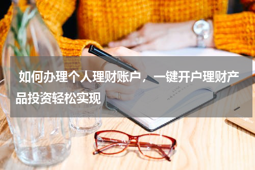  如何办理个人理财账户，一键开户理财产品投资轻松实现