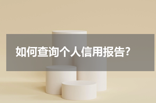  如何查询个人信用报告？