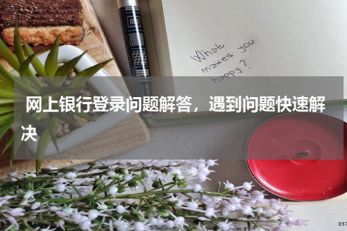  网上银行登录问题解答，遇到问题快速解决
