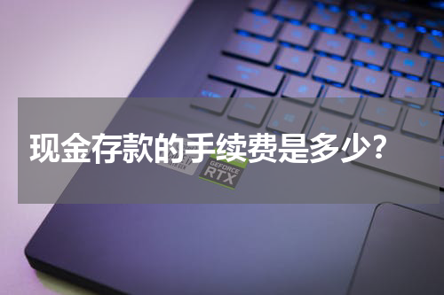  现金存款的手续费是多少？