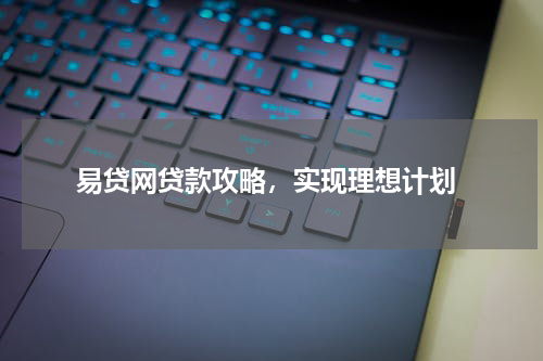  易贷网贷款攻略，实现理想计划