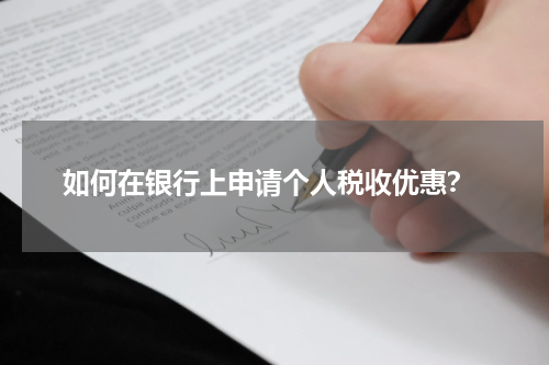  如何在银行上申请个人税收优惠？