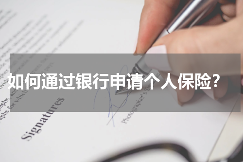  如何通过银行申请个人保险？