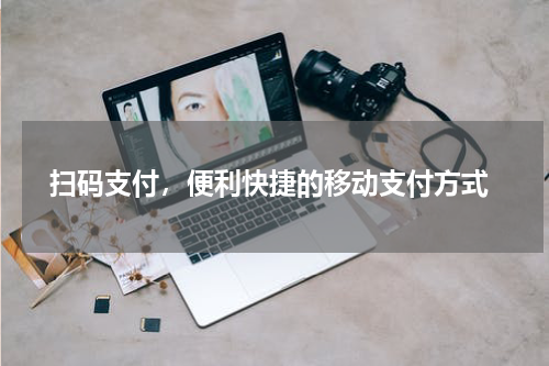  扫码支付，便利快捷的移动支付方式