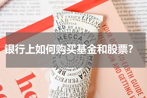  银行上如何购买基金和股票？