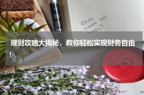  理财攻略大揭秘，教你轻松实现财务自由！