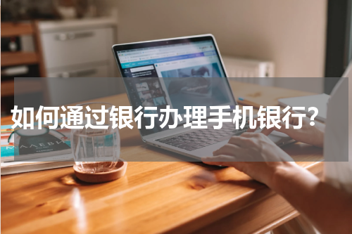  如何通过银行办理手机银行？