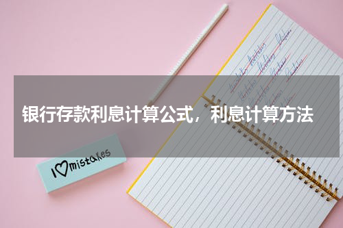  银行存款利息计算公式，利息计算方法