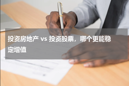 投资房地产 vs 投资股票，哪个更能稳定增值