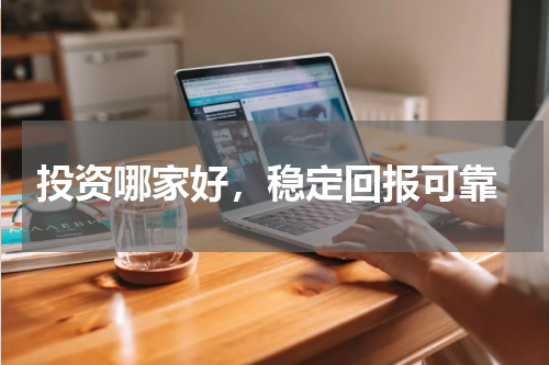  投资哪家好，稳定回报可靠