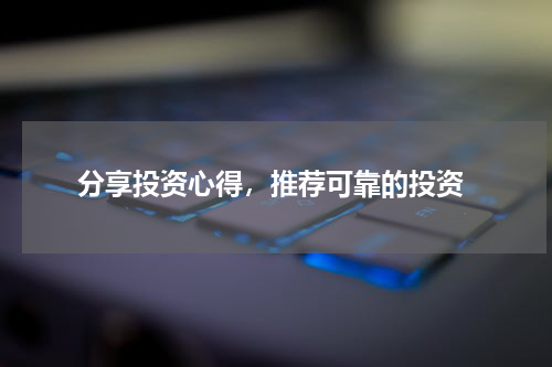 分享投资心得，推荐可靠的投资