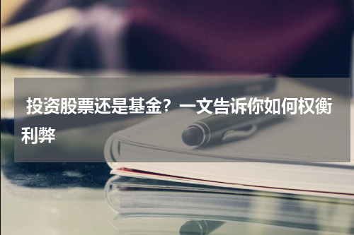  投资股票还是基金？一文告诉你如何权衡利弊