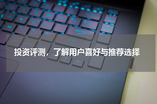  投资评测，了解用户喜好与推荐选择