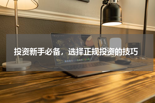  投资新手必备，选择正规投资的技巧