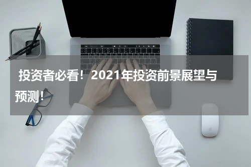  投资者必看！2021年投资前景展望与预测！