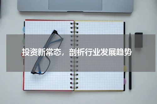  投资新常态，剖析行业发展趋势