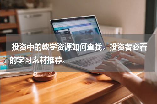  投资中的教学资源如何查找，投资者必看的学习素材推荐。
