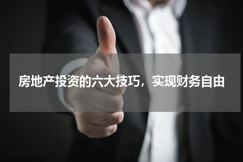 房地产投资的六大技巧，实现财务自由