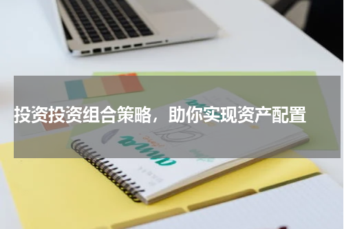  投资投资组合策略，助你实现资产配置 