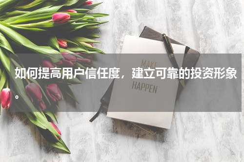 如何提高用户信任度，建立可靠的投资形象。