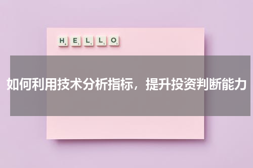 如何利用技术分析指标，提升投资判断能力